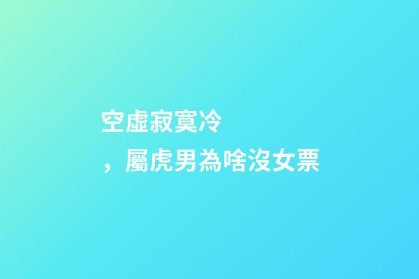 空虛寂寞冷，屬虎男為啥沒女票